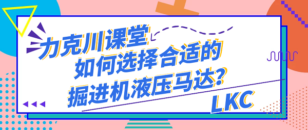 【力克川課堂】如何選擇合適的掘進(jìn)機(jī)液壓馬達(dá)？